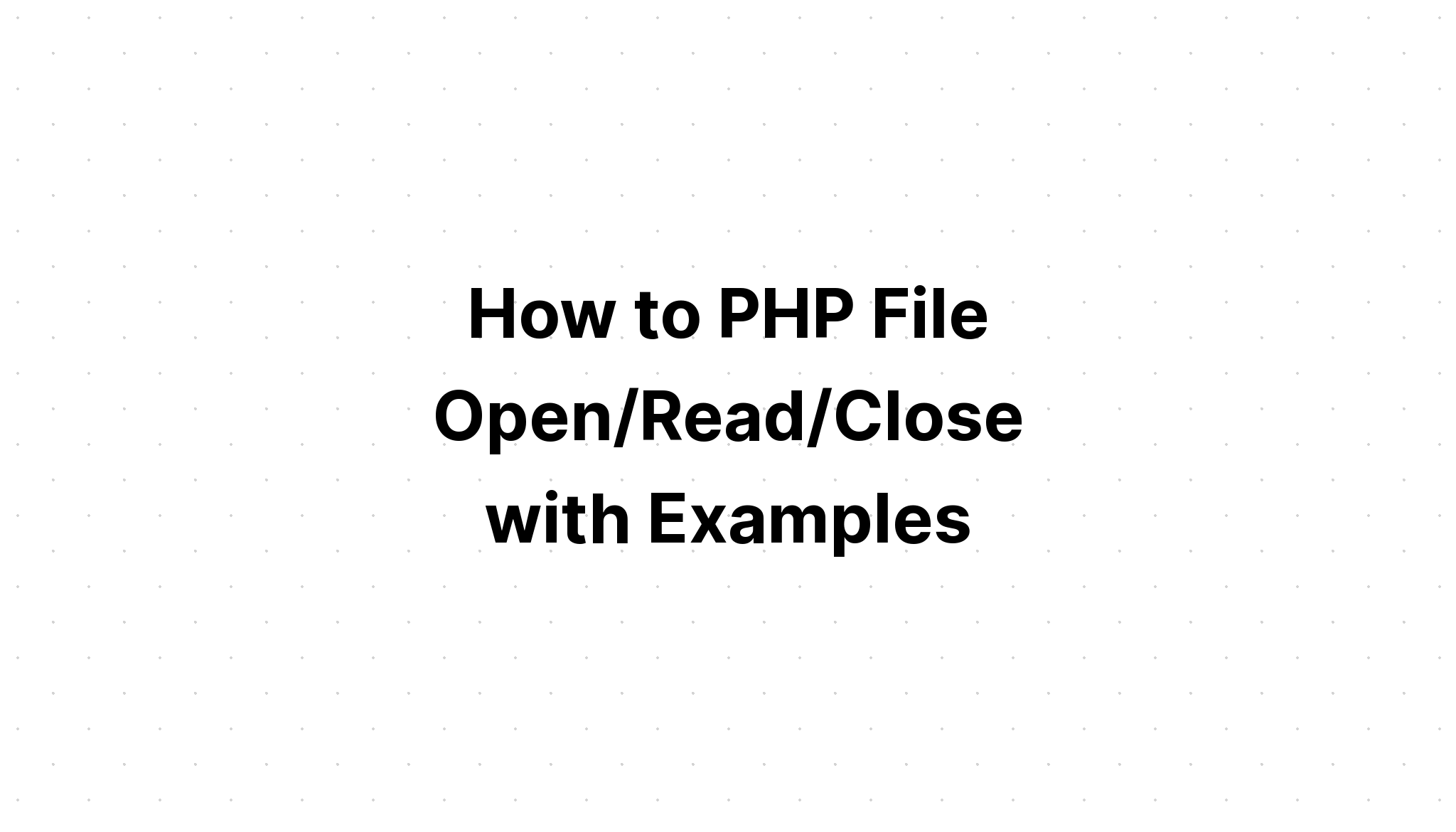 Cách mở/đọc/đóng tệp PHP với các ví dụ